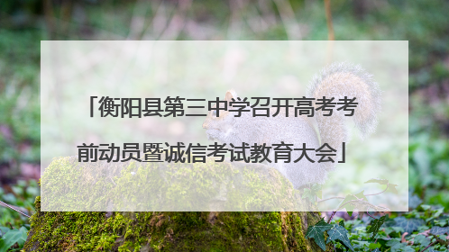 衡阳县第三中学召开高考考前动员暨诚信考试教育大会