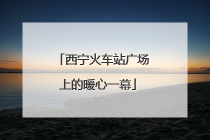 西宁火车站广场上的暖心一幕