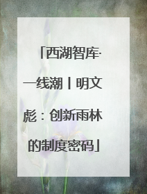 西湖智库·一线潮丨明文彪：创新雨林的制度密码