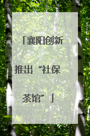 襄阳创新推出“社保茶馆”