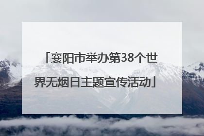 襄阳市举办第38个世界无烟日主题宣传活动