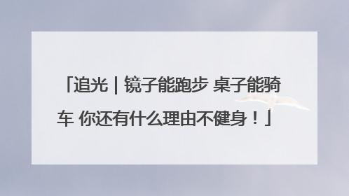 追光｜镜子能跑步 桌子能骑车 你还有什么理由不健身！