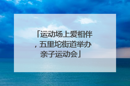 运动场上爱相伴，五里坨街道举办亲子运动会