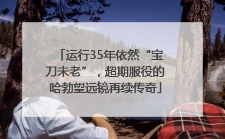 运行35年依然“宝刀未老”，超期服役的哈勃望远镜再续传奇
