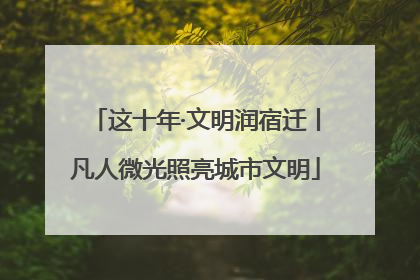 这十年·文明润宿迁丨凡人微光照亮城市文明