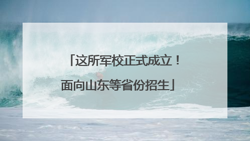 这所军校正式成立！面向山东等省份招生