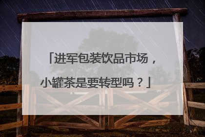 进军包装饮品市场，小罐茶是要转型吗？