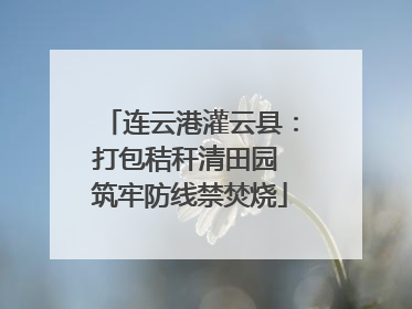 连云港灌云县：打包秸秆清田园 筑牢防线禁焚烧