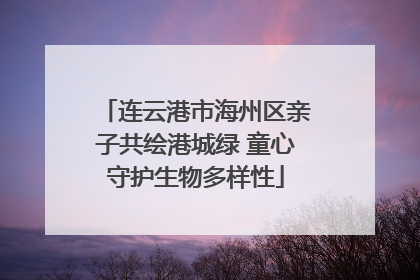 连云港市海州区亲子共绘港城绿 童心守护生物多样性