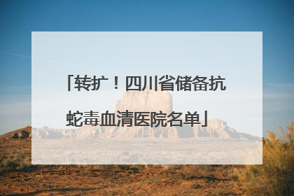 转扩！四川省储备抗蛇毒血清医院名单