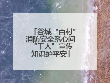 谷城“百村”消防安全系心间 “千人”宣传知识护平安