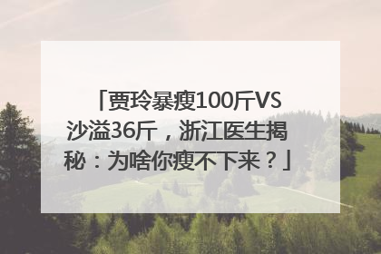 贾玲暴瘦100斤VS沙溢36斤，浙江医生揭秘：为啥你瘦不下来？