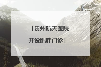 贵州航天医院开设肥胖门诊