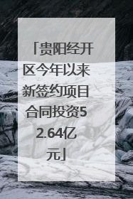 贵阳经开区今年以来新签约项目合同投资52.64亿元