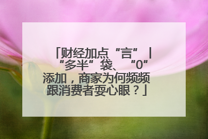 财经加点“言”丨“多半”袋、“0”添加，商家为何频频跟消费者耍心眼？