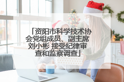 资阳市科学技术协会党组成员、副主席刘小彬 接受纪律审查和监察调查