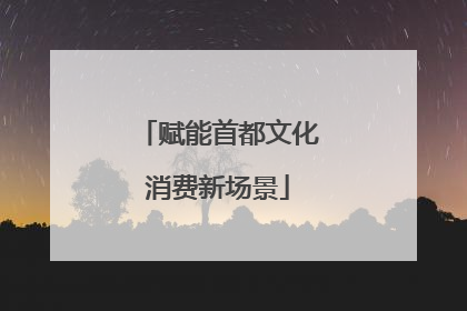 赋能首都文化消费新场景