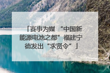 赛事为媒 “中国新能源电池之都”福建宁德发出“求贤令”