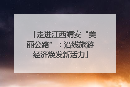 走进江西靖安“美丽公路”：沿线旅游经济焕发新活力