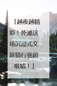 越夜越精彩！外滩这场沉浸式文旅骑行赛超吸睛！