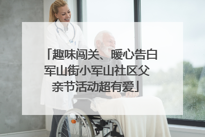 趣味闯关、暖心告白 军山街小军山社区父亲节活动超有爱