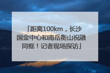 距离100km，长沙国金中心和南岳衡山祝融同框！记者现场探访