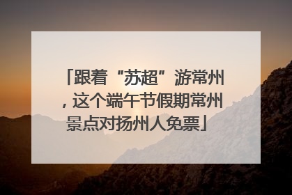 跟着“苏超”游常州，这个端午节假期常州景点对扬州人免票