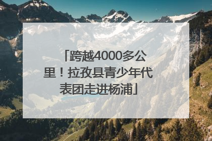 跨越4000多公里！拉孜县青少年代表团走进杨浦