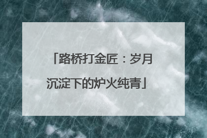 路桥打金匠：岁月沉淀下的炉火纯青