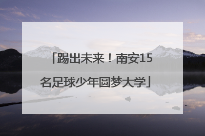 踢出未来！南安15名足球少年圆梦大学