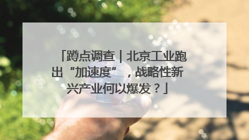 蹲点调查｜北京工业跑出“加速度”，战略性新兴产业何以爆发？