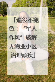 退役不褪色：“军人作风”破解无物业小区治理顽疾