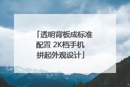 透明背板成标准配置 2K档手机拼起外观设计