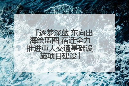逐梦深蓝 东向出海绘蓝图 宿迁全力推进重大交通基础设施项目建设
