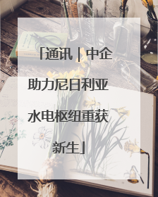 通讯｜中企助力尼日利亚水电枢纽重获新生
