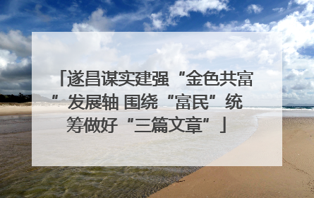 遂昌谋实建强“金色共富”发展轴 围绕“富民”统筹做好“三篇文章”