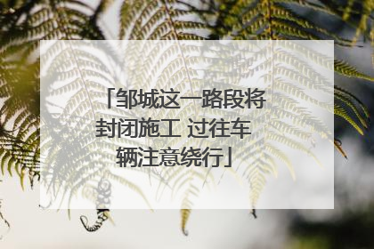 邹城这一路段将封闭施工 过往车辆注意绕行