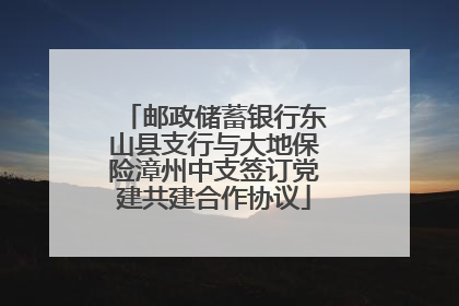 邮政储蓄银行东山县支行与大地保险漳州中支签订党建共建合作协议