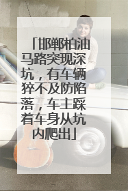 邯郸柏油马路突现深坑，有车辆猝不及防陷落，车主踩着车身从坑内爬出