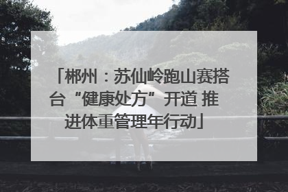 郴州：苏仙岭跑山赛搭台“健康处方”开道 推进体重管理年行动