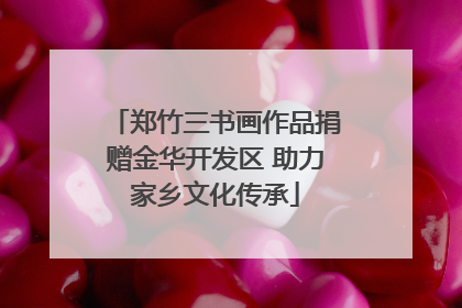郑竹三书画作品捐赠金华开发区 助力家乡文化传承