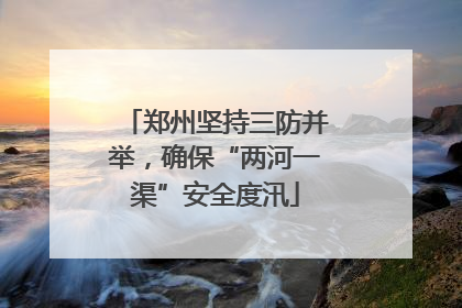 郑州坚持三防并举，确保“两河一渠”安全度汛
