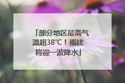 部分地区最高气温超38℃！福建将迎一波降水