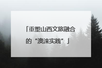 重塑山西文旅融合的“澳涞实践”