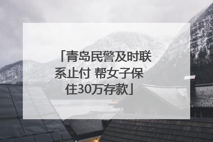 青岛民警及时联系止付 帮女子保住30万存款