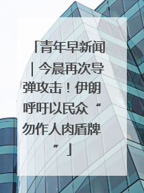 青年早新闻｜今晨再次导弹攻击！伊朗呼吁以民众“勿作人肉盾牌”