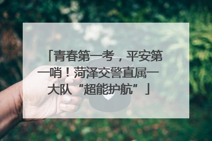青春第一考，平安第一哨！菏泽交警直属一大队“超能护航”