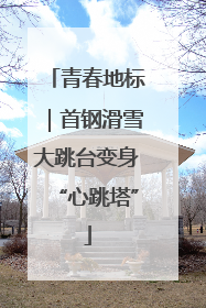 青春地标｜首钢滑雪大跳台变身“心跳塔”