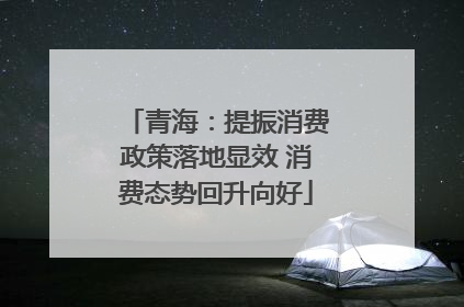 青海：提振消费政策落地显效 消费态势回升向好