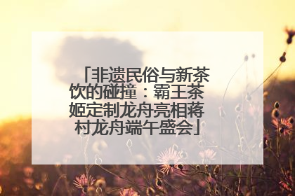 非遗民俗与新茶饮的碰撞：霸王茶姬定制龙舟亮相蒋村龙舟端午盛会